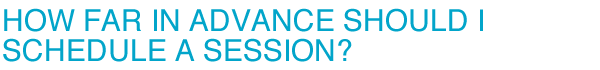 How far in advnace should I schedule a session?